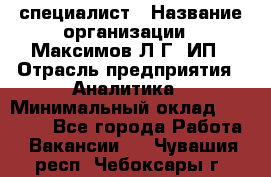 IT специалист › Название организации ­ Максимов Л.Г, ИП › Отрасль предприятия ­ Аналитика › Минимальный оклад ­ 30 000 - Все города Работа » Вакансии   . Чувашия респ.,Чебоксары г.